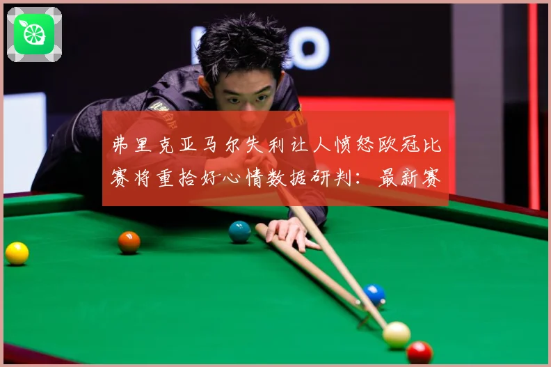 弗里克亚马尔失利让人愤怒欧冠比赛将重拾好心情数据研判：最新赛事动态与深度分析