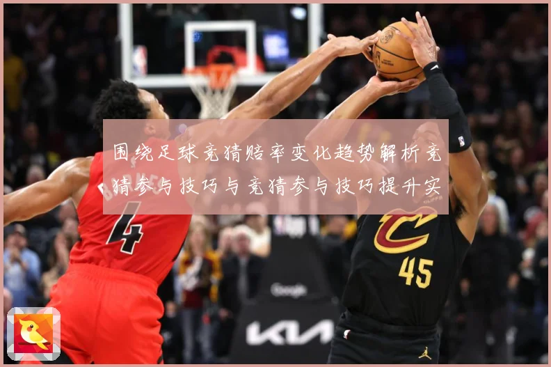 围绕足球竞猜赔率变化趋势解析竞猜参与技巧与竞猜参与技巧提升实数据研判：最新赛事动态与深度分析