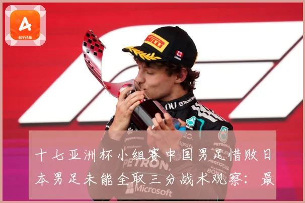 十七亚洲杯小组赛中国男足惜败日本男足未能全取三分战术观察：最新赛事动态与深度分析
