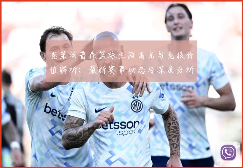 克莱汤普森篮球生涯高光与竞技价值解析：最新赛事动态与深度分析