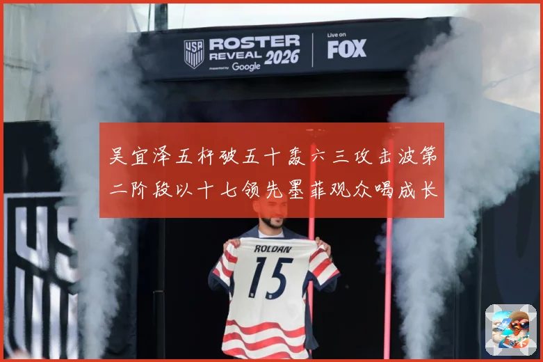 吴宜泽五杆破五十轰六三攻击波第二阶段以十七领先墨菲观众喝成长观察：最新赛事动态与深度分析