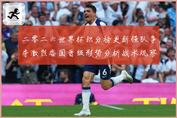二零二六世界杯积分榜更新强队争夺激烈各国晋级形势分析战术观察：最新赛事动态与深度分析