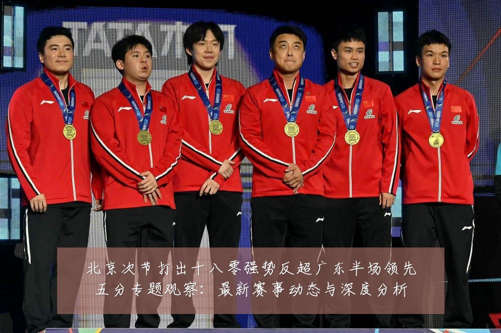 北京次节打出十八零强势反超广东半场领先五分专题观察：最新赛事动态与深度分析