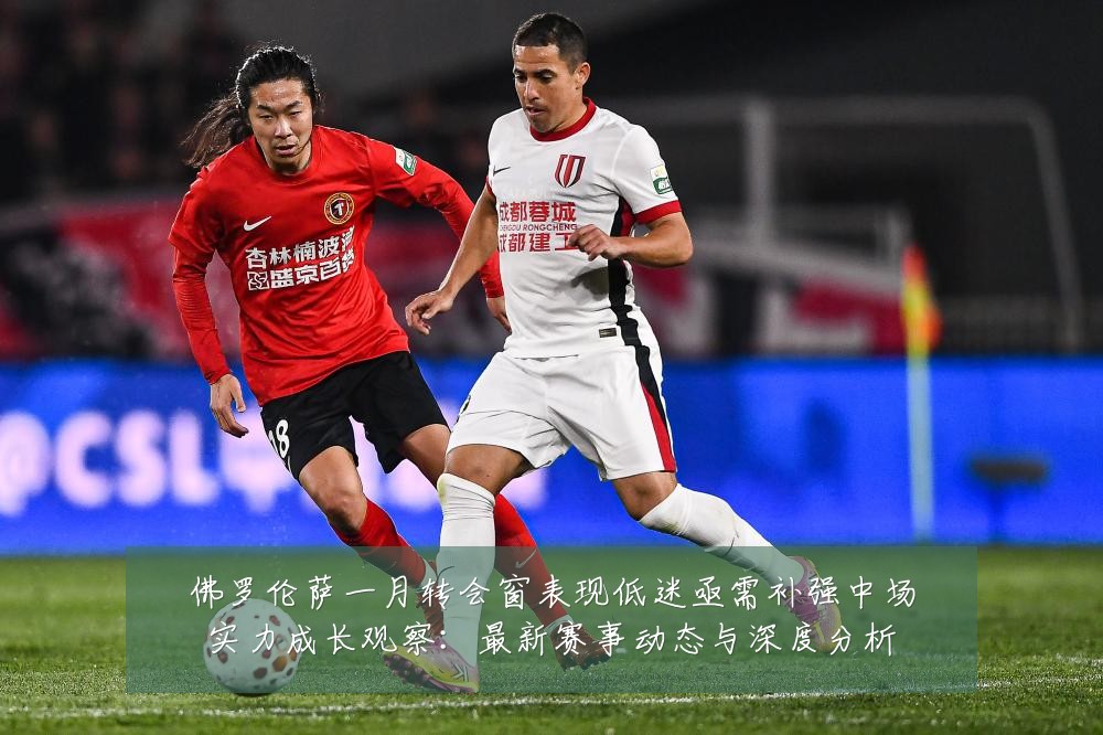 佛罗伦萨一月转会窗表现低迷亟需补强中场实力成长观察:最新赛事动态与深度分析