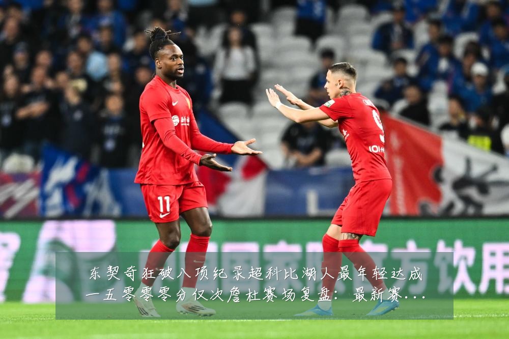 东契奇狂破八项纪录超科比湖人最年轻达成一五零零零分仅次詹杜赛场复盘:最新赛事动态与深度分析