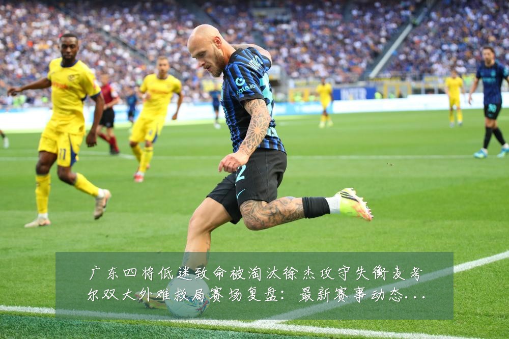广东四将低迷致命被淘汰徐杰攻守失衡麦考尔双大外难救局赛场复盘:最新赛事动态与深度分析